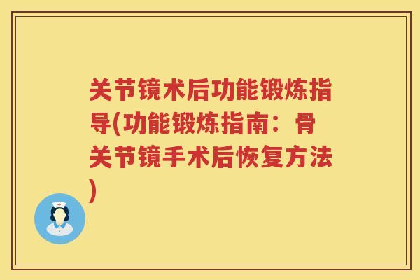 关节镜术后功能锻炼指导(功能锻炼指南：骨关节镜手术后恢复方法)