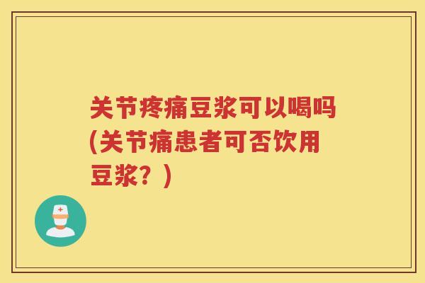 关节豆浆可以喝吗(关节痛患者可否饮用豆浆？)
