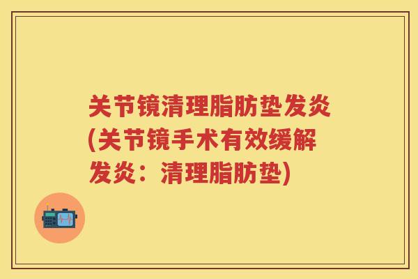 关节镜清理脂肪垫发炎(关节镜手术有效缓解发炎：清理脂肪垫)