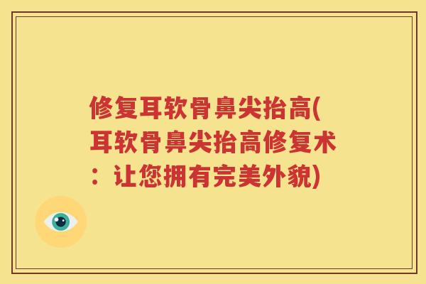 修复耳软骨鼻尖抬高(耳软骨鼻尖抬高修复术：让您拥有完美外貌)