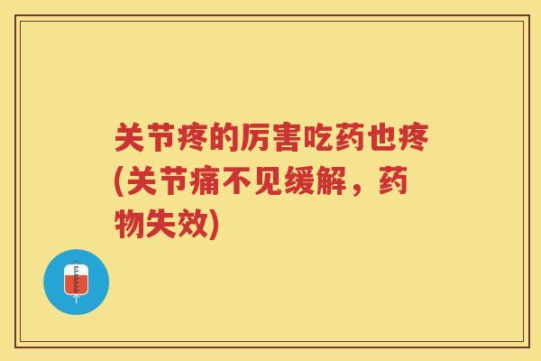 关节疼的厉害吃药也疼(关节痛不见缓解，失效)