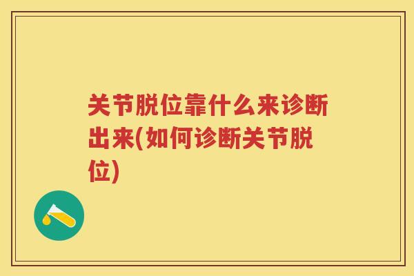 关节脱位靠什么来诊断出来(如何诊断关节脱位) 关节脱位靠什么来诊断出来(如何诊断关节脱位)