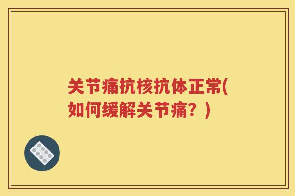 关节痛抗核抗体正常(如何缓解关节痛？)