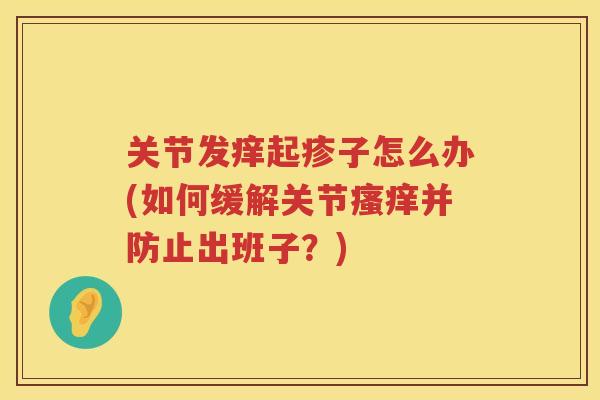 关节发痒起疹子怎么办(如何缓解关节并防止出班子？)