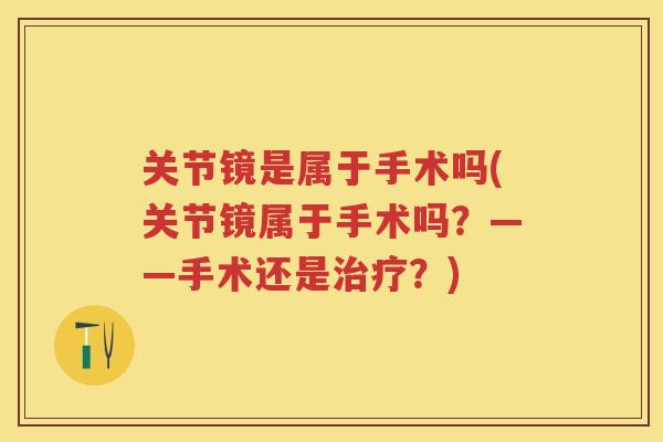 关节镜是属于手术吗(关节镜属于手术吗？——手术还是？)