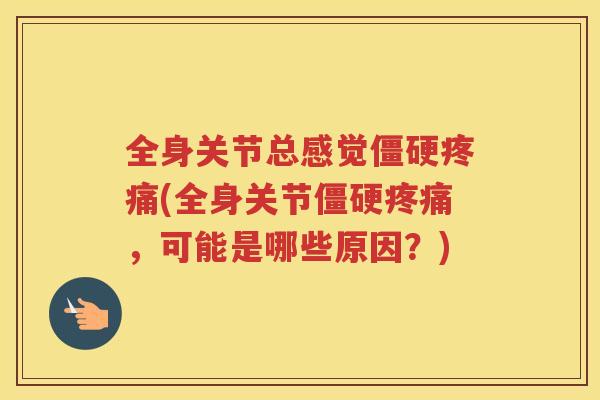 全身关节总感觉(全身关节，可能是哪些原因？)