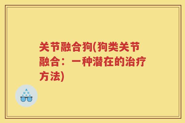 关节融合狗(狗类关节融合：一种潜在的方法)