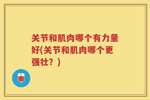 关节和肌肉哪个有力量好(关节和肌肉哪个更强壮？)