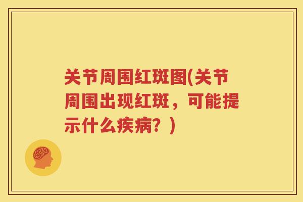 关节周围红斑图(关节周围出现红斑，可能提示什么？)