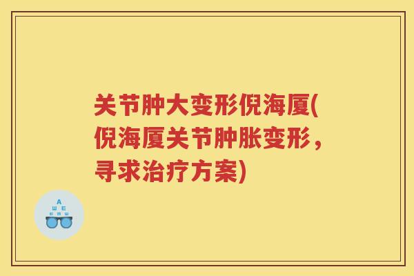 关节肿大变形倪海厦(倪海厦关节变形,寻求方案) 关节肿大变形倪海厦(倪海厦关节变形,寻求方案)