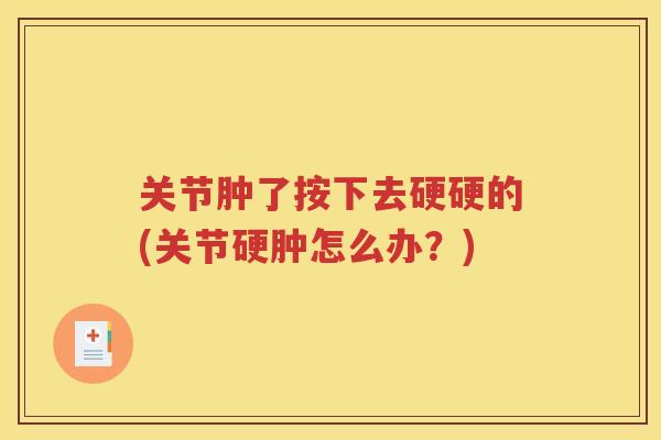 关节肿了按下去硬硬的(关节硬肿怎么办？)