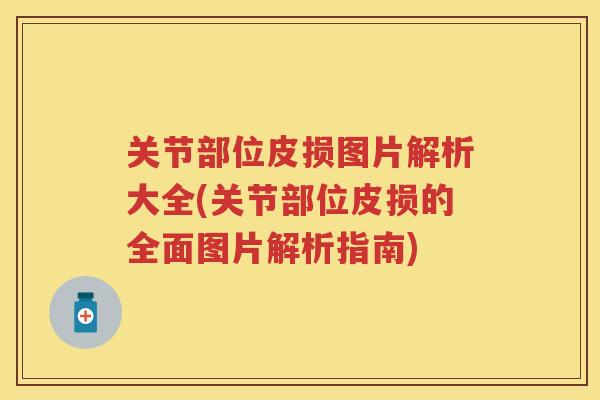 关节部位皮损图片解析大全(关节部位皮损的全面图片解析指南)