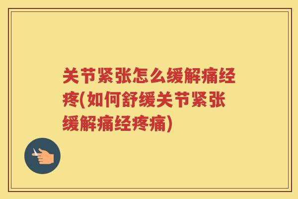 关节紧张怎么缓解痛经疼(如何舒缓关节紧张缓解痛经)