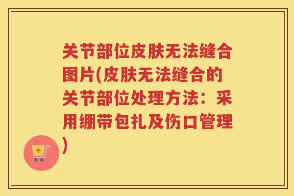 关节部位无法缝合图片(无法缝合的关节部位处理方法：采用绷带包扎及伤口管理)