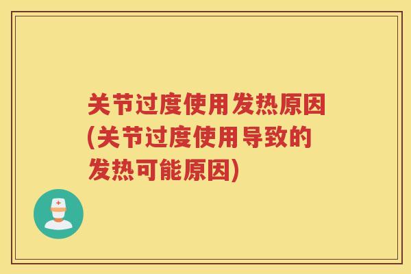 关节过度使用发热原因(关节过度使用导致的发热可能原因)