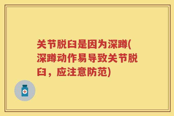 关节脱臼是因为深蹲(深蹲动作易导致关节脱臼，应注意防范)
