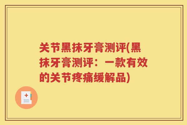 关节黑抹牙膏测评(黑抹牙膏测评：一款有效的关节缓解品)