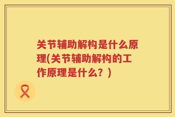 关节辅助解构是什么原理(关节辅助解构的工作原理是什么？)