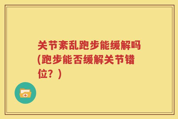 关节紊乱跑步能缓解吗(跑步能否缓解关节错位?) 关节紊乱跑步能缓解吗(跑步能否缓解关节错位?)