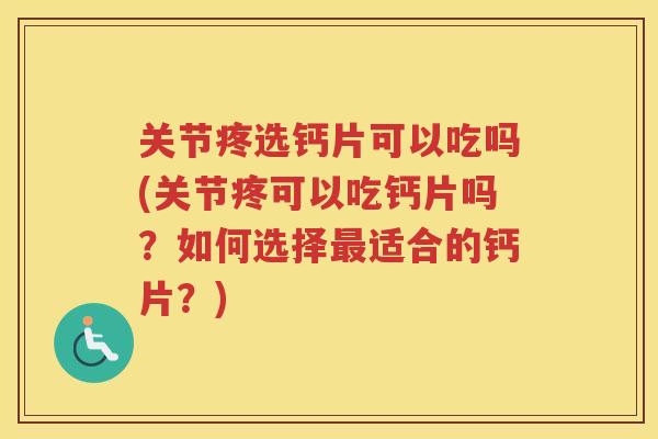 关节疼选钙片可以吃吗(关节疼可以吃钙片吗？如何选择适合的钙片？)