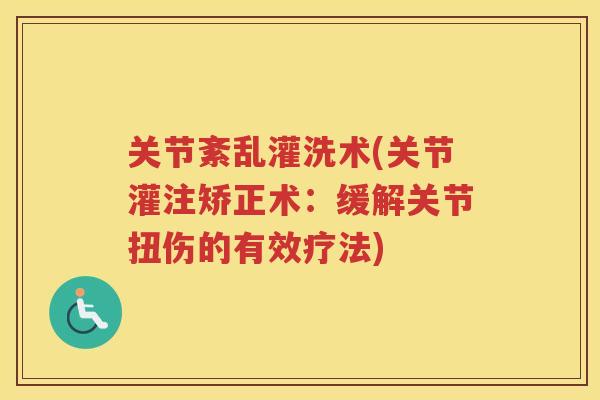 关节紊乱灌洗术(关节灌注矫正术：缓解关节扭伤的有效疗法)