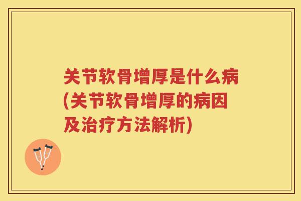 关节软骨增厚是什么(关节软骨增厚的因及方法解析)