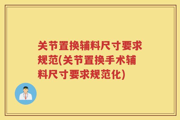 关节置换辅料尺寸要求规范(关节置换手术辅料尺寸要求规范化)