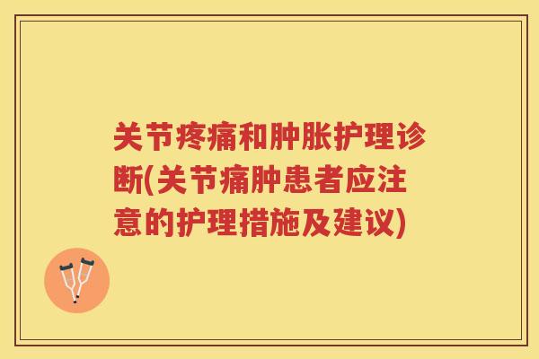关节和护理诊断(关节痛肿患者应注意的护理措施及建议)