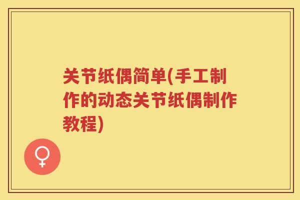 关节纸偶简单(手工制作的动态关节纸偶制作教程)