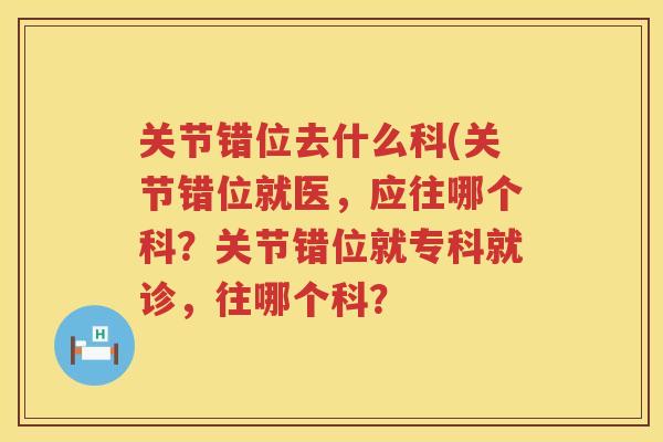 关节错位去什么科(关节错位就医，应往哪个科？关节错位就专科就诊，往哪个科？