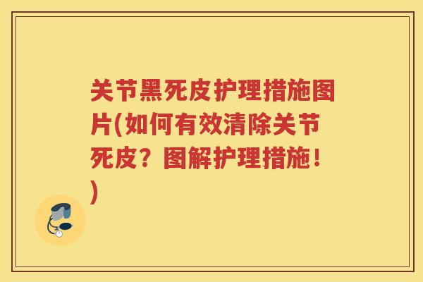 关节黑死皮护理措施图片(如何有效清除关节死皮？图解护理措施！)
