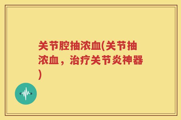 关节腔抽浓(关节抽浓，神器)