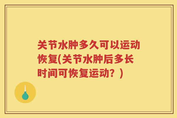 关节水肿多久可以运动恢复(关节水肿后多长时间可恢复运动？)