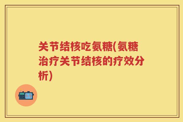 关节结核吃氨糖(氨糖关节结核的疗效分析)