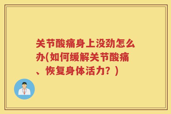 关节酸痛身上没劲怎么办(如何缓解关节酸痛、恢复身体活力？)