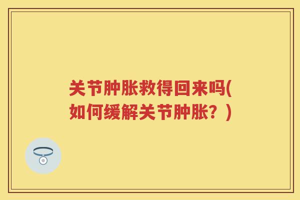 关节救得回来吗(如何缓解关节？)