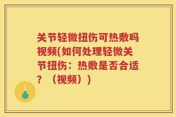 关节轻微扭伤可热敷吗视频(如何处理轻微关节扭伤：热敷是否合适？（视频）)