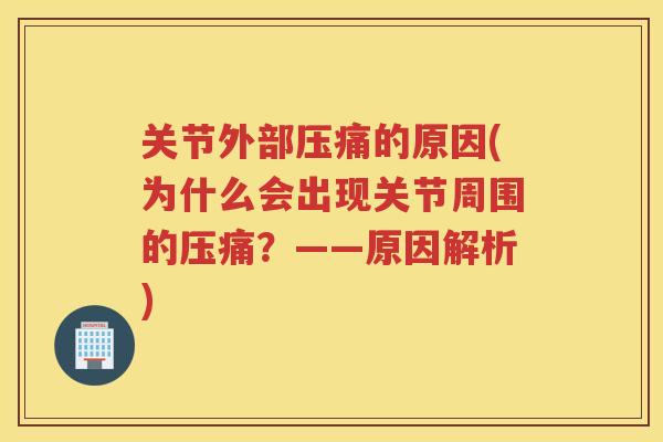关节外部压痛的原因(为什么会出现关节周围的压痛？——原因解析)