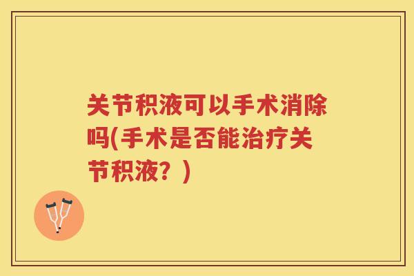 关节积液可以手术消除吗(手术是否能关节积液？)