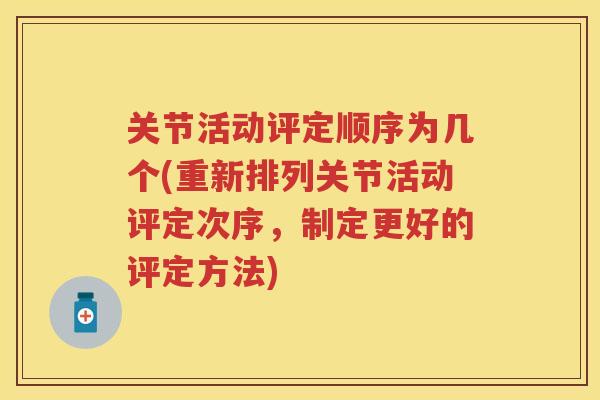 关节活动评定顺序为几个(重新排列关节活动评定次序，制定更好的评定方法)