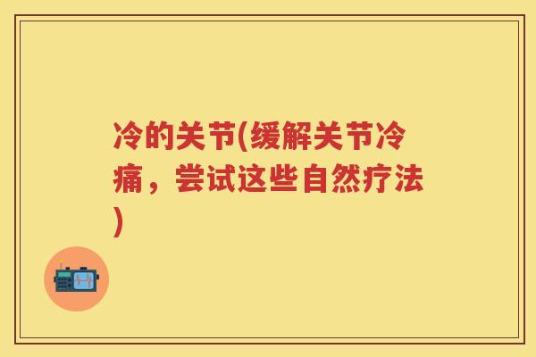 冷的关节(缓解关节冷痛，尝试这些自然疗法)