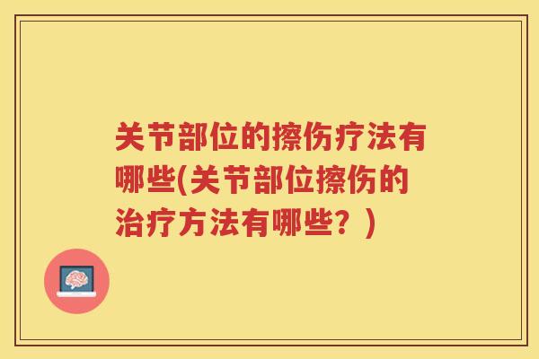 关节部位的擦伤疗法有哪些(关节部位擦伤的方法有哪些？)
