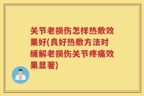 关节老损伤怎样热敷效果好(良好热敷方法对缓解老损伤关节效果显著)