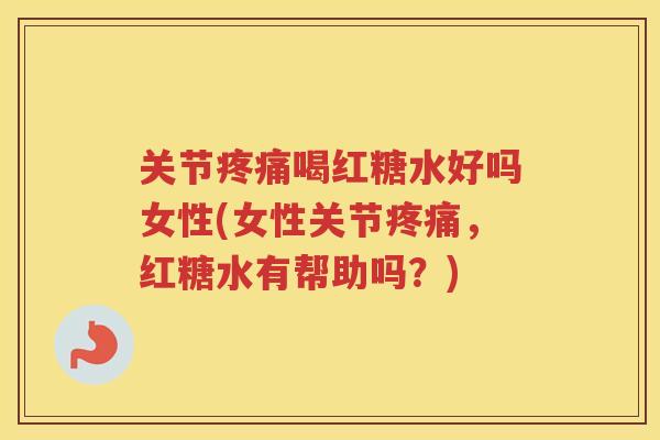 关节喝红糖水好吗女性(女性关节，红糖水有帮助吗？)