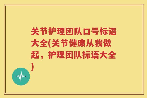 关节护理团队口号标语大全(关节健康从我做起,护理团队标语大全) 关节护理团队口号标语大全(关节健康从我做起,护理团队标语大全)