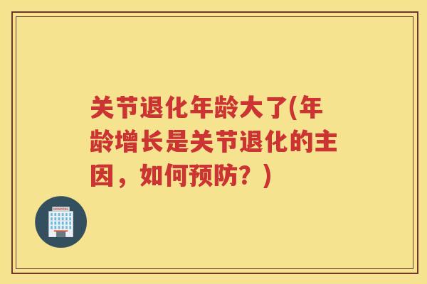 关节退化年龄大了(年龄增长是关节退化的主因，如何？)