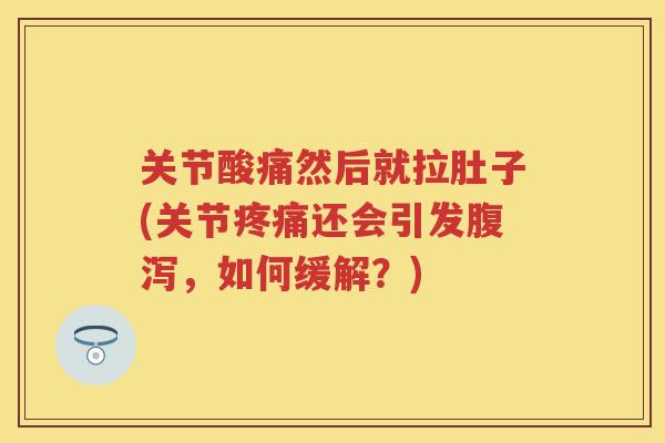 关节酸痛然后就拉肚子(关节还会引发，如何缓解？)