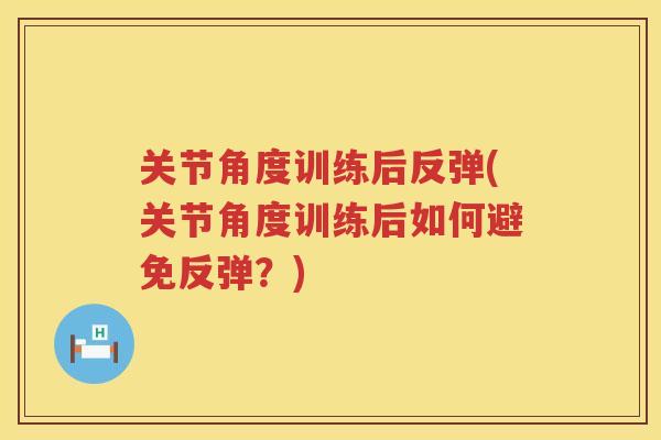 关节角度训练后反弹(关节角度训练后如何避免反弹？)