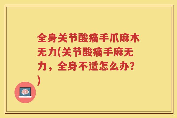 全身关节酸痛手爪麻木无力(关节酸痛手麻无力,全身不适怎么办?) 全身关节酸痛手爪麻木无力(关节酸痛手麻无力,全身不适怎么办?)