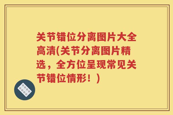 关节错位分离图片大全高清(关节分离图片精选，全方位呈现常见关节错位情形！)